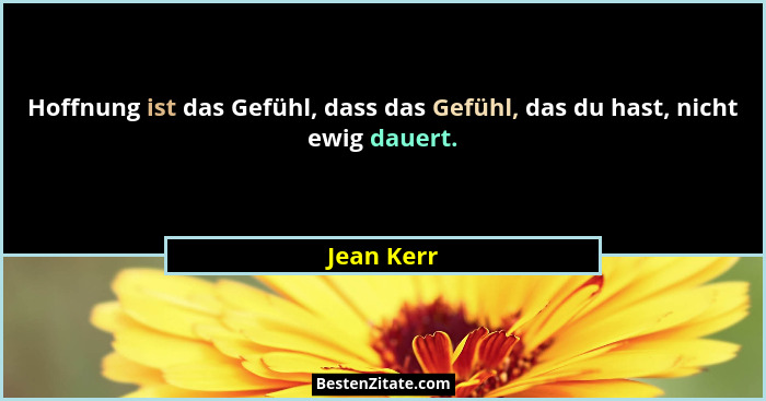 Hoffnung ist das Gefühl, dass das Gefühl, das du hast, nicht ewig dauert.... - Jean Kerr