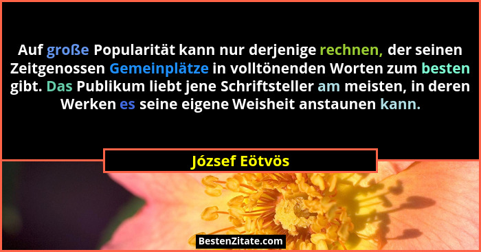 Auf große Popularität kann nur derjenige rechnen, der seinen Zeitgenossen Gemeinplätze in volltönenden Worten zum besten gibt. Das Pub... - József Eötvös