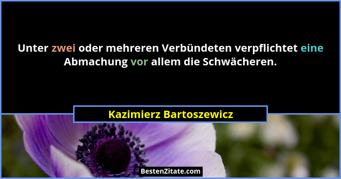 Unter zwei oder mehreren Verbündeten verpflichtet eine Abmachung vor allem die Schwächeren.... - Kazimierz Bartoszewicz