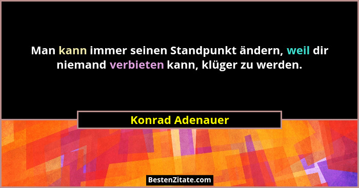 Man kann immer seinen Standpunkt ändern, weil dir niemand verbieten kann, klüger zu werden.... - Konrad Adenauer