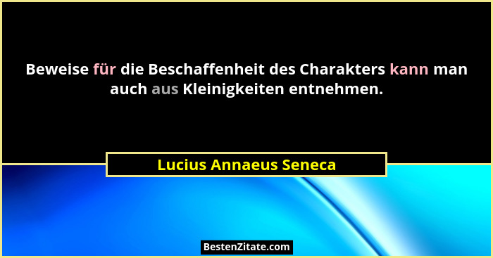 Beweise für die Beschaffenheit des Charakters kann man auch aus Kleinigkeiten entnehmen.... - Lucius Annaeus Seneca