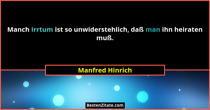 Manch Irrtum ist so unwiderstehlich, daß man ihn heiraten muß.... - Manfred Hinrich