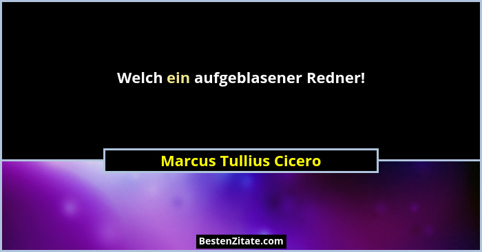 Welch ein aufgeblasener Redner!... - Marcus Tullius Cicero