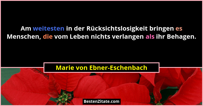 Am weitesten in der Rücksichtslosigkeit bringen es Menschen, die vom Leben nichts verlangen als ihr Behagen.... - Marie von Ebner-Eschenbach