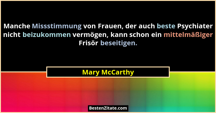 Manche Missstimmung von Frauen, der auch beste Psychiater nicht beizukommen vermögen, kann schon ein mittelmäßiger Frisör beseitigen.... - Mary McCarthy