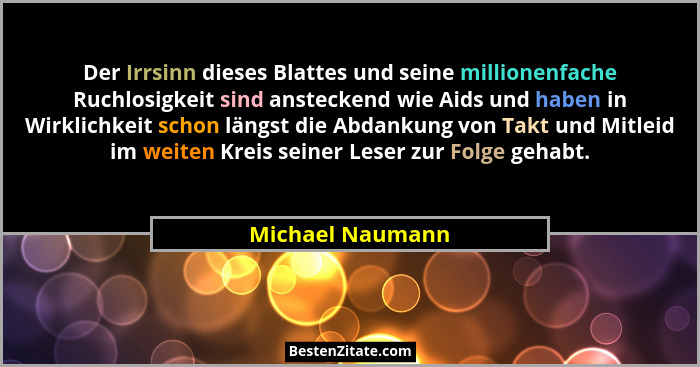 Der Irrsinn dieses Blattes und seine millionenfache Ruchlosigkeit sind ansteckend wie Aids und haben in Wirklichkeit schon längst di... - Michael Naumann