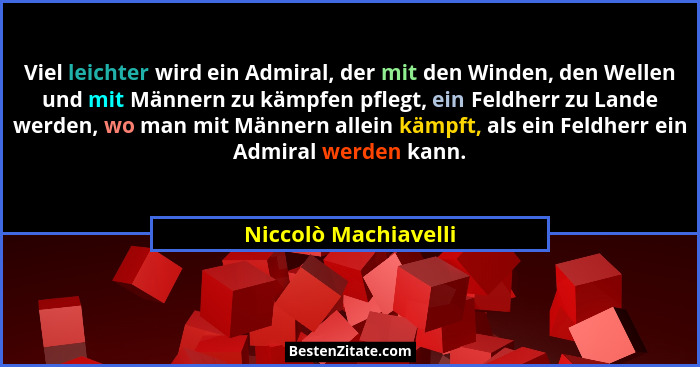 Viel leichter wird ein Admiral, der mit den Winden, den Wellen und mit Männern zu kämpfen pflegt, ein Feldherr zu Lande werden,... - Niccolò Machiavelli
