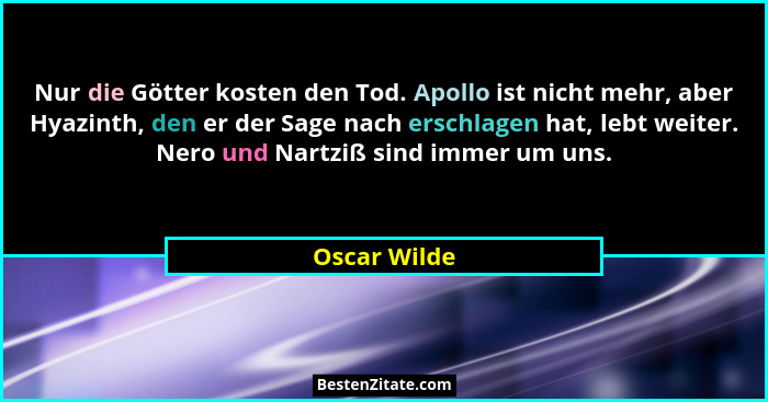 Nur die Götter kosten den Tod. Apollo ist nicht mehr, aber Hyazinth, den er der Sage nach erschlagen hat, lebt weiter. Nero und Nartziß... - Oscar Wilde