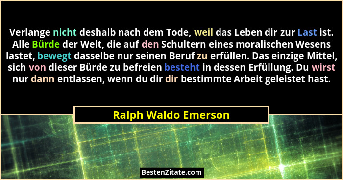 Verlange nicht deshalb nach dem Tode, weil das Leben dir zur Last ist. Alle Bürde der Welt, die auf den Schultern eines moralisc... - Ralph Waldo Emerson
