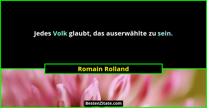 Jedes Volk glaubt, das auserwählte zu sein.... - Romain Rolland