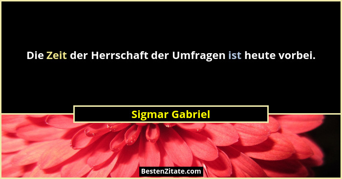 Die Zeit der Herrschaft der Umfragen ist heute vorbei.... - Sigmar Gabriel