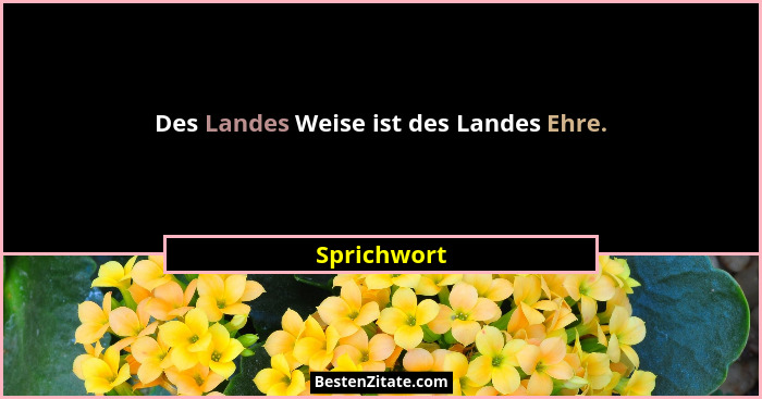Des Landes Weise ist des Landes Ehre.... - Sprichwort