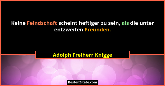 Keine Feindschaft scheint heftiger zu sein, als die unter entzweiten Freunden.... - Adolph Freiherr Knigge