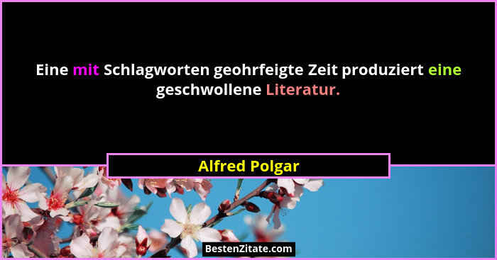 Eine mit Schlagworten geohrfeigte Zeit produziert eine geschwollene Literatur.... - Alfred Polgar