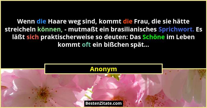 Wenn die Haare weg sind, kommt die Frau, die sie hätte streicheln können, - mutmaßt ein brasilianisches Sprichwort. Es läßt sich praktischerw... - Anonym