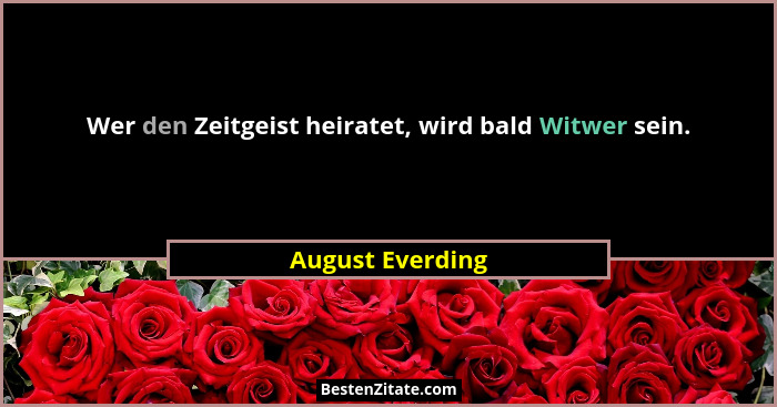 Wer den Zeitgeist heiratet, wird bald Witwer sein.... - August Everding