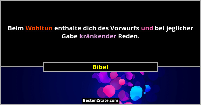 Beim Wohltun enthalte dich des Vorwurfs und bei jeglicher Gabe kränkender Reden.... - Bibel