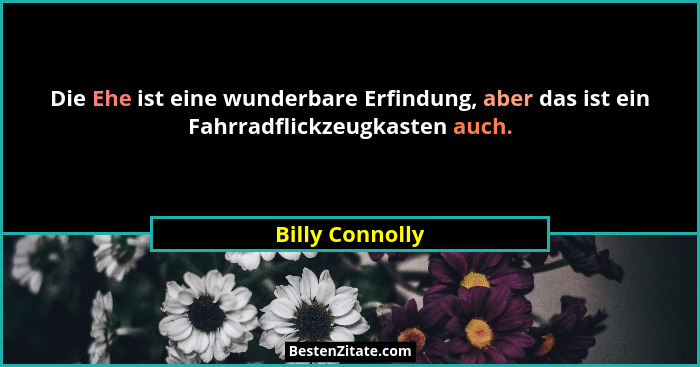 Die Ehe ist eine wunderbare Erfindung, aber das ist ein Fahrradflickzeugkasten auch.... - Billy Connolly