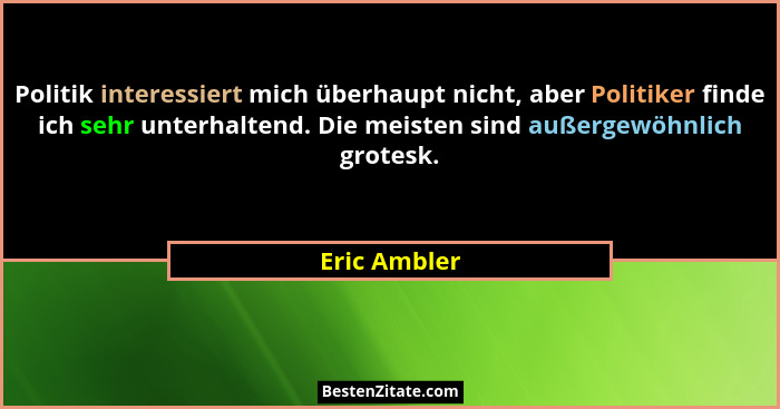 Politik interessiert mich überhaupt nicht, aber Politiker finde ich sehr unterhaltend. Die meisten sind außergewöhnlich grotesk.... - Eric Ambler