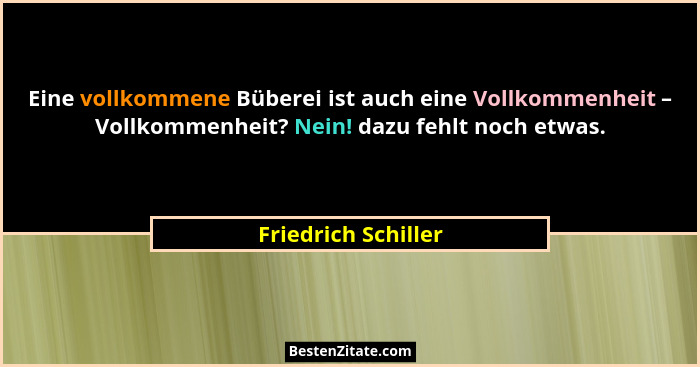 Eine vollkommene Büberei ist auch eine Vollkommenheit – Vollkommenheit? Nein! dazu fehlt noch etwas.... - Friedrich Schiller