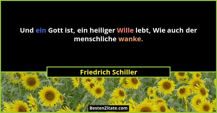 Und ein Gott ist, ein heiliger Wille lebt, Wie auch der menschliche wanke.... - Friedrich Schiller