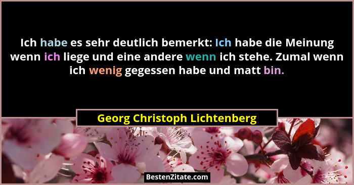 Ich habe es sehr deutlich bemerkt: Ich habe die Meinung wenn ich liege und eine andere wenn ich stehe. Zumal wenn ich we... - Georg Christoph Lichtenberg