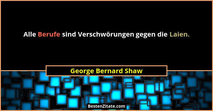 Alle Berufe sind Verschwörungen gegen die Laien.... - George Bernard Shaw