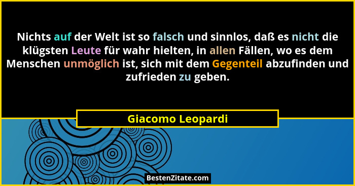 Nichts auf der Welt ist so falsch und sinnlos, daß es nicht die klügsten Leute für wahr hielten, in allen Fällen, wo es dem Mensche... - Giacomo Leopardi