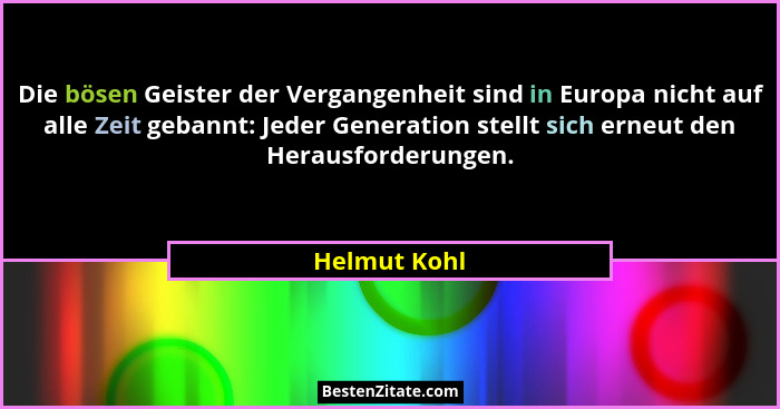 Die bösen Geister der Vergangenheit sind in Europa nicht auf alle Zeit gebannt: Jeder Generation stellt sich erneut den Herausforderunge... - Helmut Kohl
