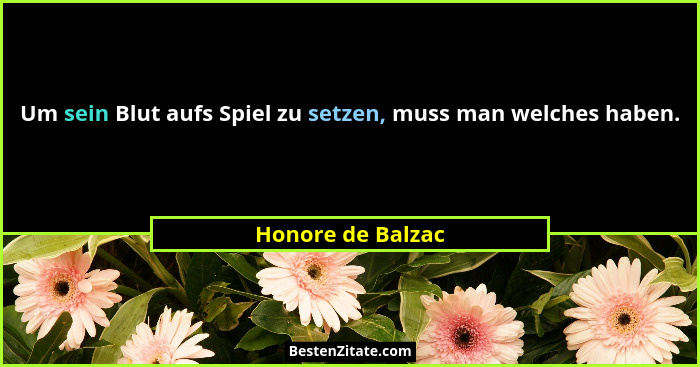 Um sein Blut aufs Spiel zu setzen, muss man welches haben.... - Honore de Balzac