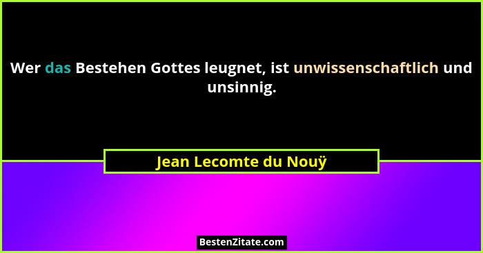 Wer das Bestehen Gottes leugnet, ist unwissenschaftlich und unsinnig.... - Jean Lecomte du Nouÿ