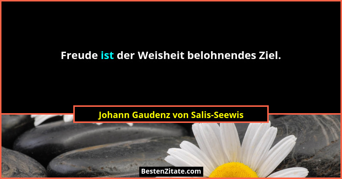 Freude ist der Weisheit belohnendes Ziel.... - Johann Gaudenz von Salis-Seewis