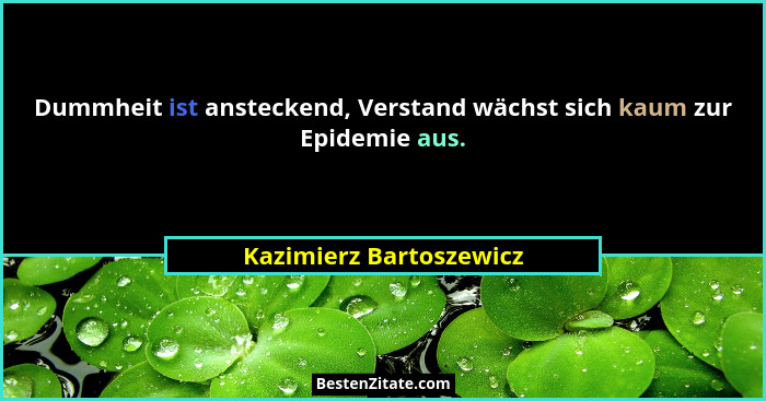Dummheit ist ansteckend, Verstand wächst sich kaum zur Epidemie aus.... - Kazimierz Bartoszewicz
