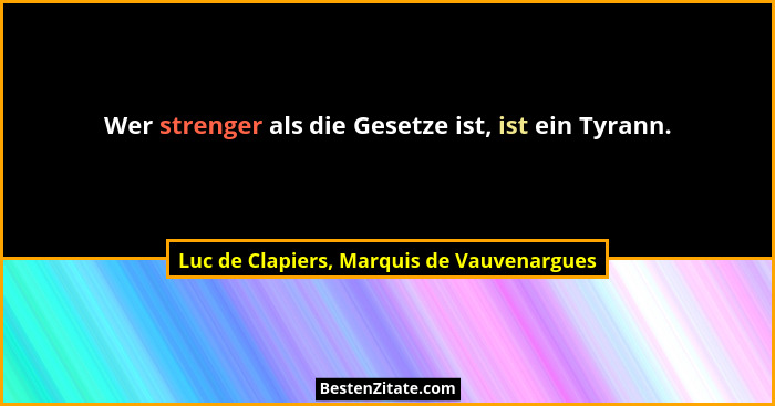 Wer strenger als die Gesetze ist, ist ein Tyrann.... - Luc de Clapiers, Marquis de Vauvenargues