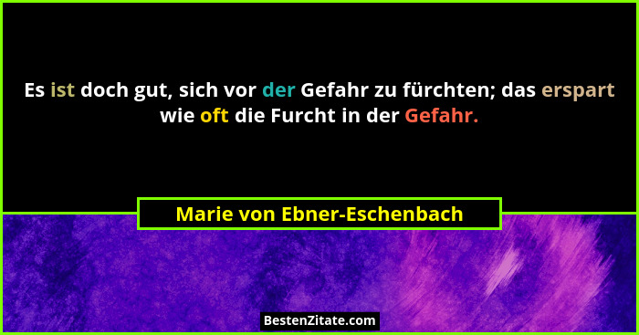 Es ist doch gut, sich vor der Gefahr zu fürchten; das erspart wie oft die Furcht in der Gefahr.... - Marie von Ebner-Eschenbach
