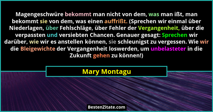 Magengeschwüre bekommt man nicht von dem, was man ißt, man bekommt sie von dem, was einen auffrißt. (Sprechen wir einmal über Niederlag... - Mary Montagu
