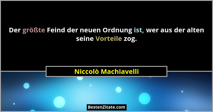Der größte Feind der neuen Ordnung ist, wer aus der alten seine Vorteile zog.... - Niccolò Machiavelli