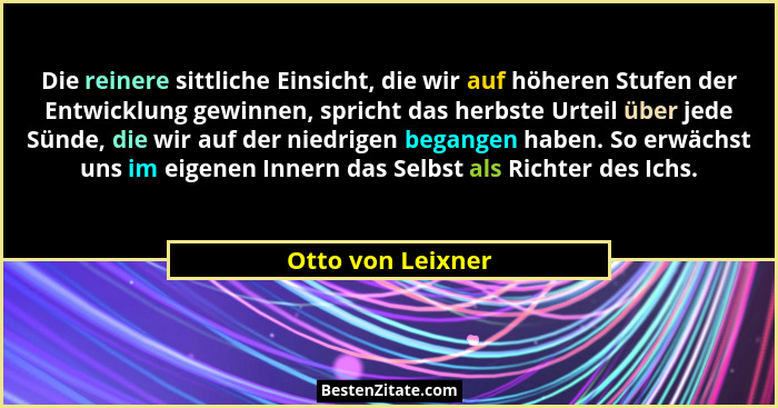 Die reinere sittliche Einsicht, die wir auf höheren Stufen der Entwicklung gewinnen, spricht das herbste Urteil über jede Sünde, di... - Otto von Leixner