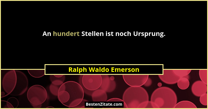 An hundert Stellen ist noch Ursprung.... - Ralph Waldo Emerson