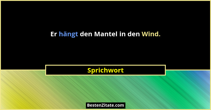 Er hängt den Mantel in den Wind.... - Sprichwort