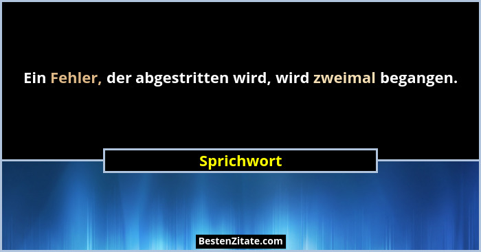 Ein Fehler, der abgestritten wird, wird zweimal begangen.... - Sprichwort