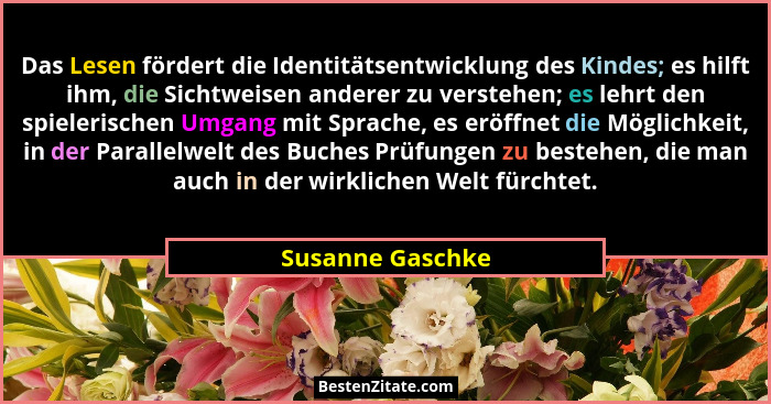 Das Lesen fördert die Identitätsentwicklung des Kindes; es hilft ihm, die Sichtweisen anderer zu verstehen; es lehrt den spielerisch... - Susanne Gaschke