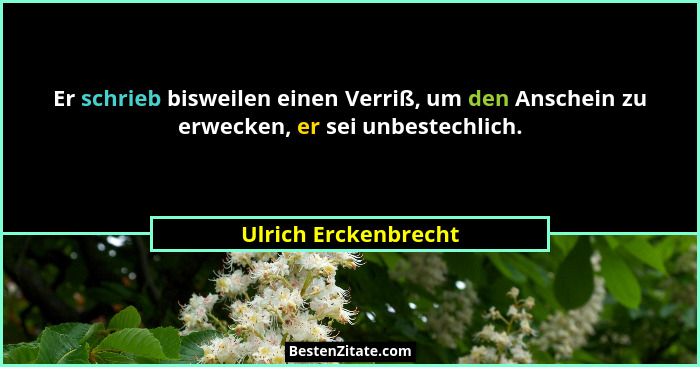 Er schrieb bisweilen einen Verriß, um den Anschein zu erwecken, er sei unbestechlich.... - Ulrich Erckenbrecht