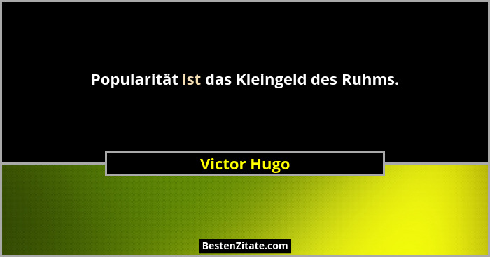 Popularität ist das Kleingeld des Ruhms.... - Victor Hugo