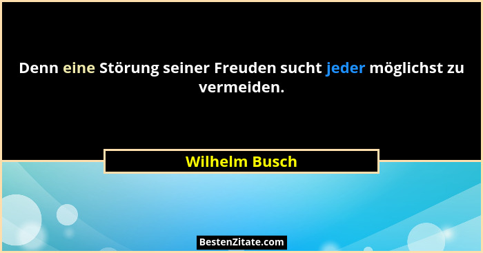 Denn eine Störung seiner Freuden sucht jeder möglichst zu vermeiden.... - Wilhelm Busch
