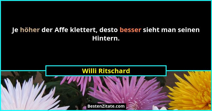 Je höher der Affe klettert, desto besser sieht man seinen Hintern.... - Willi Ritschard