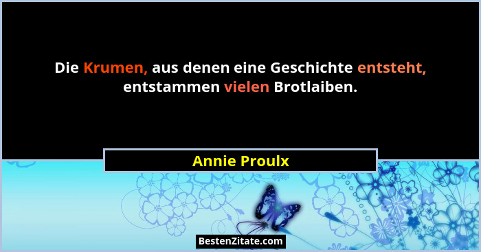 Die Krumen, aus denen eine Geschichte entsteht, entstammen vielen Brotlaiben.... - Annie Proulx