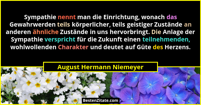 Sympathie nennt man die Einrichtung, wonach das Gewahrwerden teils körperlicher, teils geistiger Zustände an anderen ähnlich... - August Hermann Niemeyer
