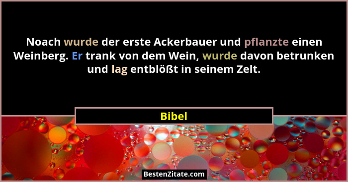 Noach wurde der erste Ackerbauer und pflanzte einen Weinberg. Er trank von dem Wein, wurde davon betrunken und lag entblößt in seinem Zelt.... - Bibel