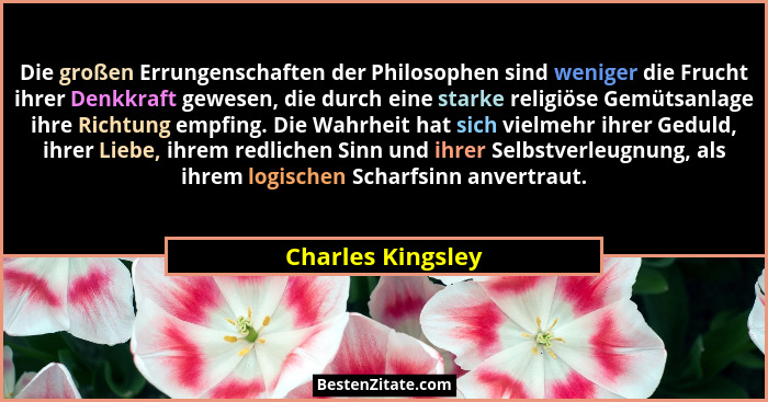 Die großen Errungenschaften der Philosophen sind weniger die Frucht ihrer Denkkraft gewesen, die durch eine starke religiöse Gemüts... - Charles Kingsley